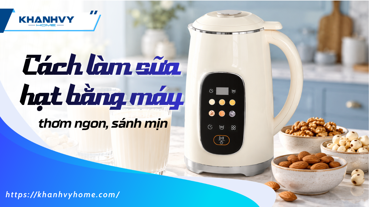 25+ cách làm sữa hạt bằng máy thơm ngon và bổ dưỡng tại nhà
