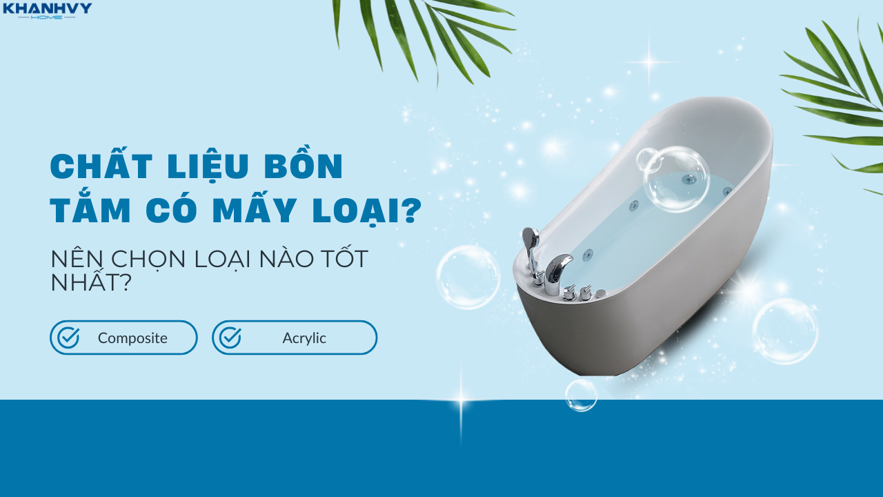 Chất liệu bồn tắm có mấy loại? Nên chọn loại nào tốt nhất?