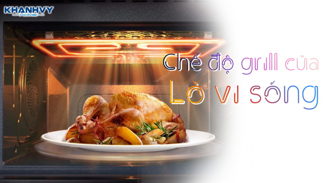 Chế độ grill của lò vi sóng là gì? Dùng khi nào