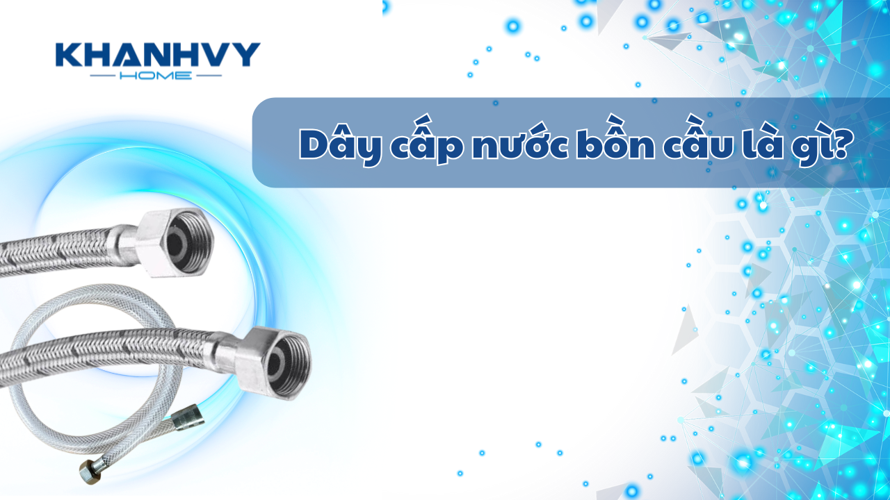 Dây cấp nước bồn cầu là gì? Cấu tạo và cách thay đơn giản