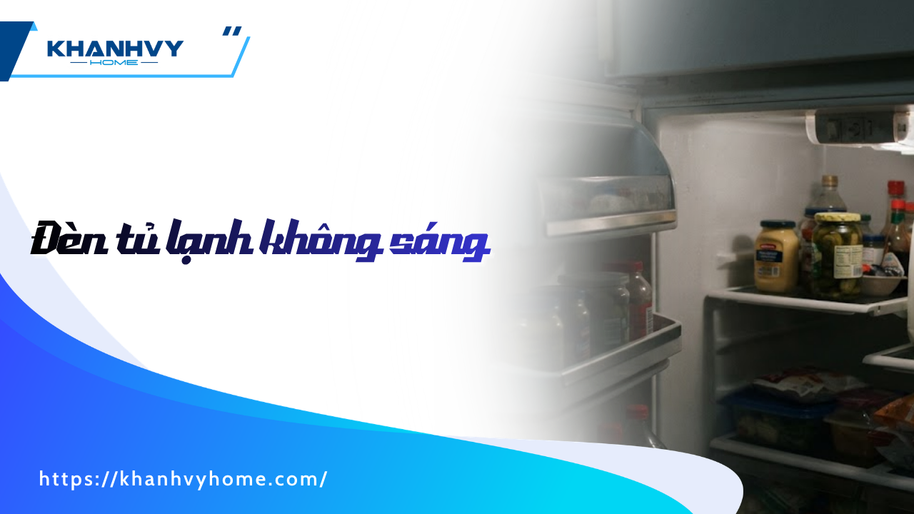 Đèn tủ lạnh không sáng: 5 Nguyên nhân, bảng giá & cách sửa tại nhà