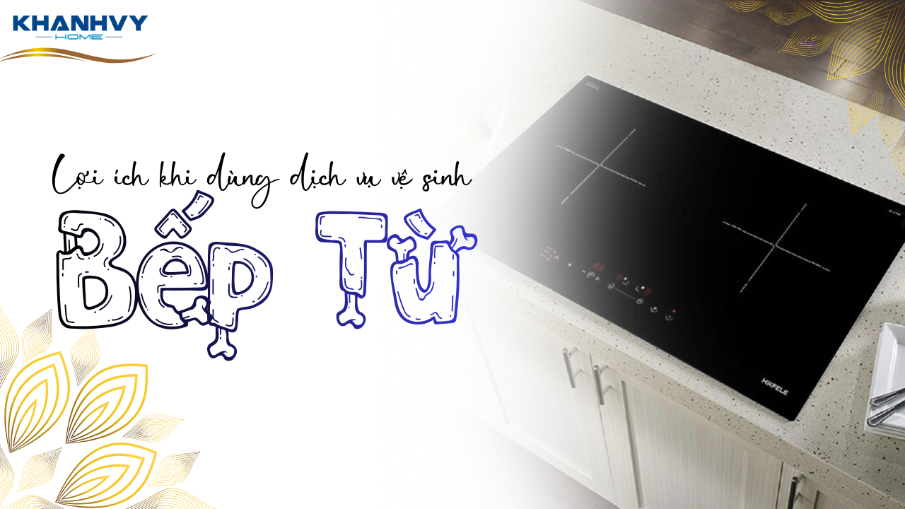 Lợi ích khi dùng dịch vụ vệ sinh bếp từ tại nhà