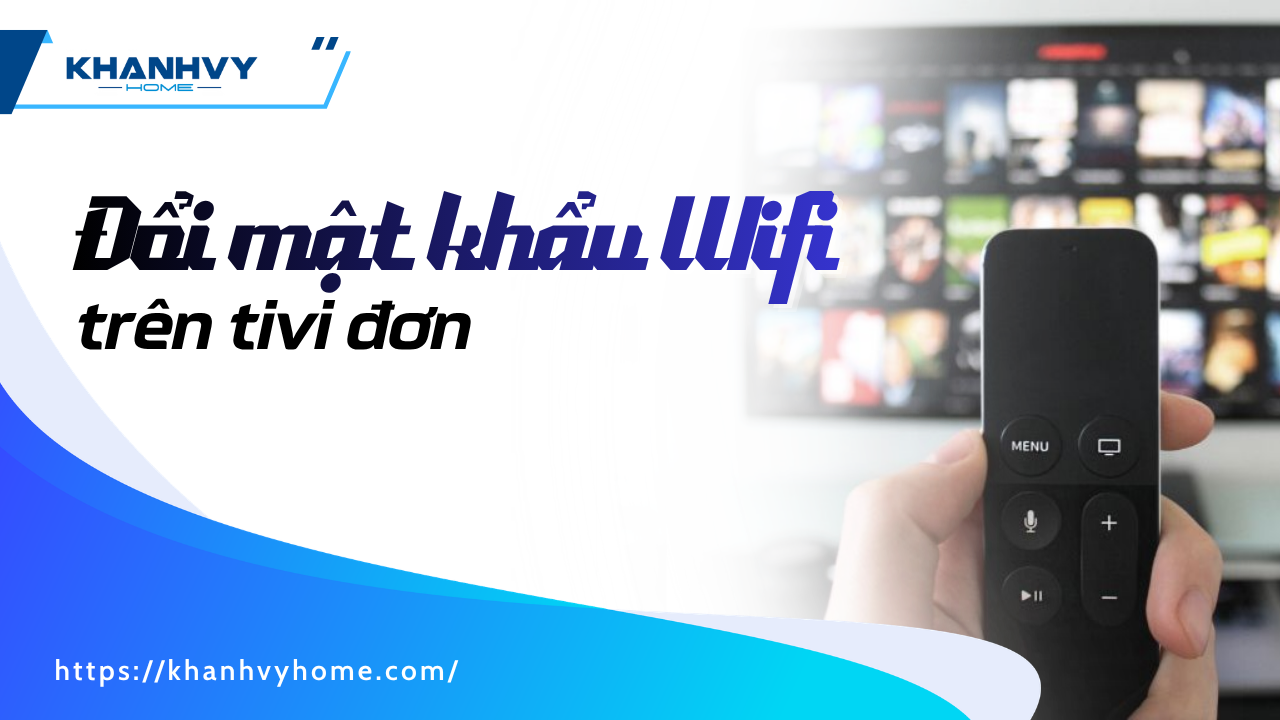 Cách đổi mật khẩu Wifi trên tivi đơn giản, hiệu quả