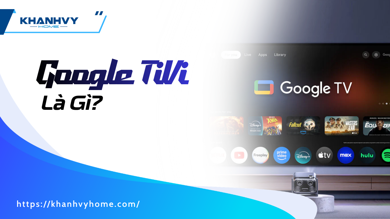 Google TV là gì? Những điều cần biết trước khi mua