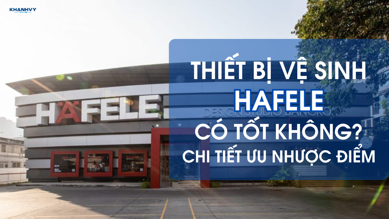 Thiết bị vệ sinh Hafele có tốt không? Chi tiết ưu nhược điểm
