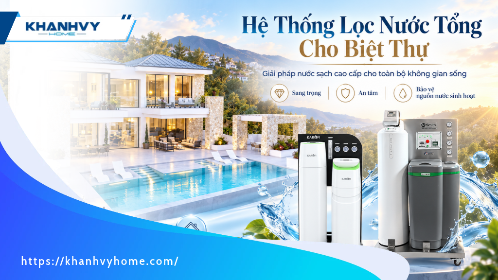 Hệ Thống Lọc Nước Tổng Cho Biệt Thự: Giải Pháp Chuẩn Thượng Lưu & Hướng Dẫn Lựa Chọn Từ A-Z