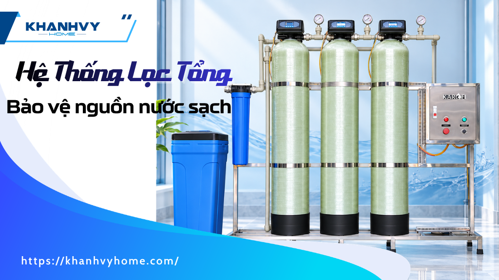 Hệ thống lọc tổng là gì? Giải pháp cho nguồn nước sinh hoạt