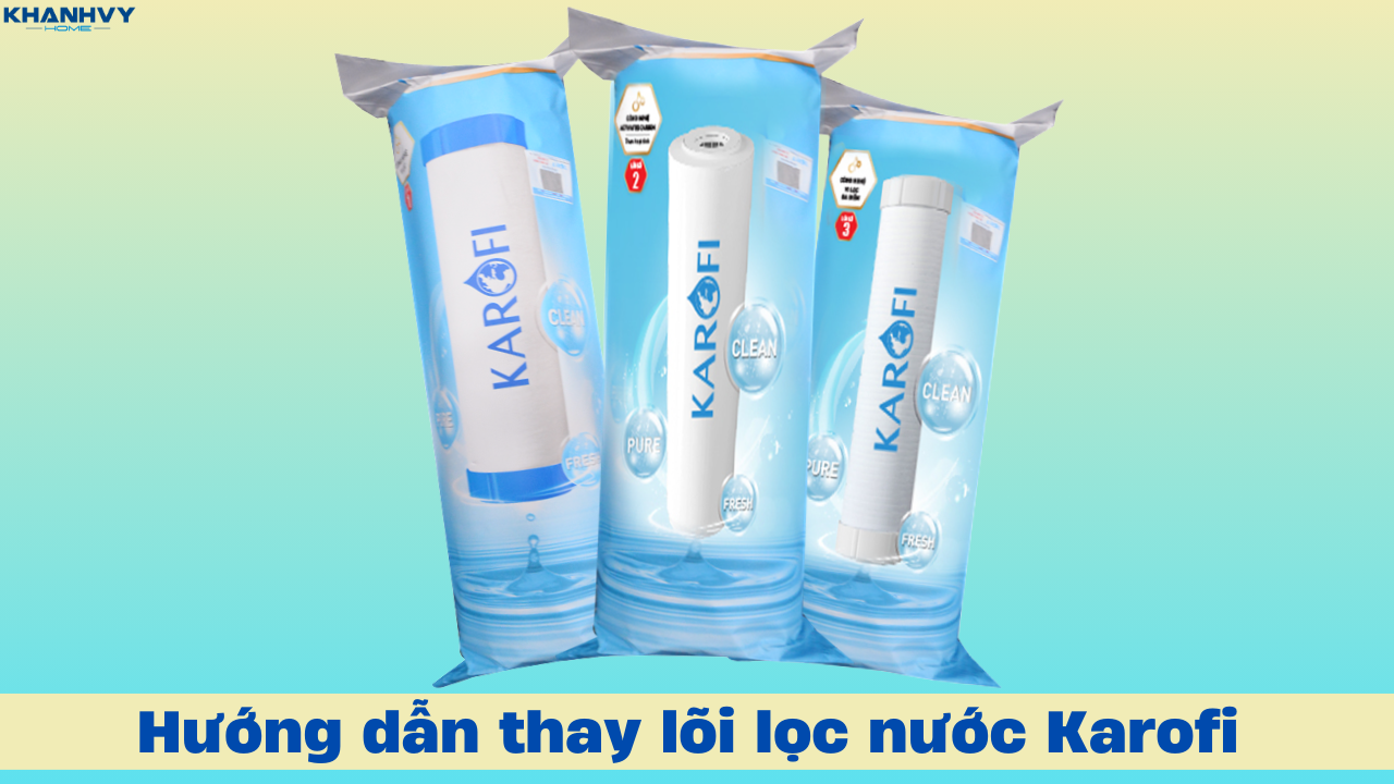 Hướng dẫn thay lõi lọc nước Karofi tại nhà với vài bước đơn giản