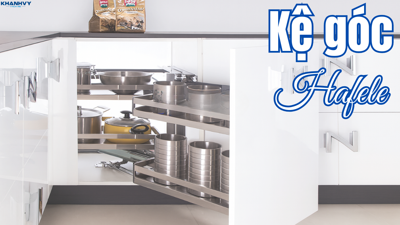 Kệ góc Hafele: Hướng dẫn chọn, lắp đặt và bảo dưỡng