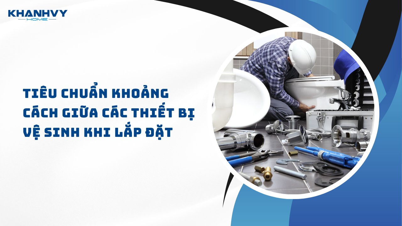 Tiêu chuẩn khoảng cách giữa các thiết bị vệ sinh khi lắp đặt