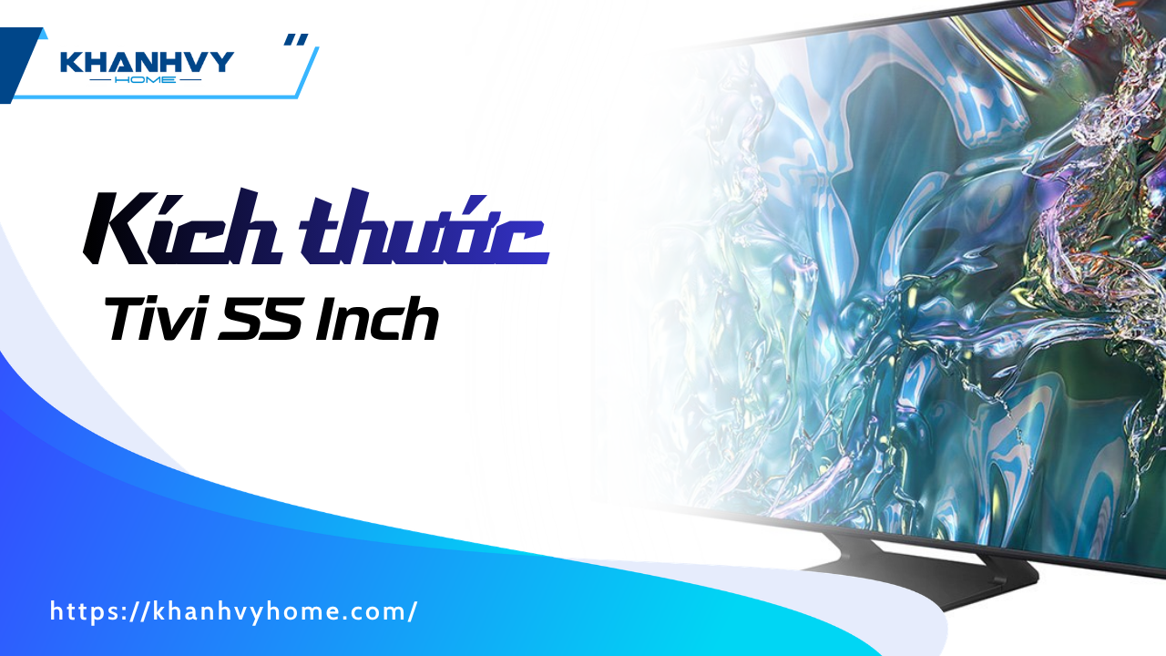 Kích thước Tivi 55 Inch và khoảng cách xem phù hợp