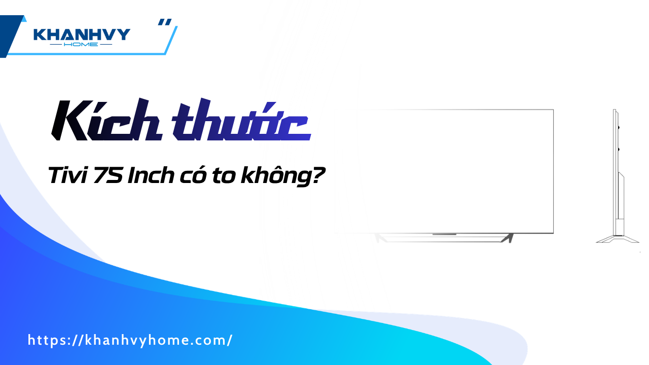 Kích thước Tivi 75 Inch có to không? Thông số & khoảng cách xem