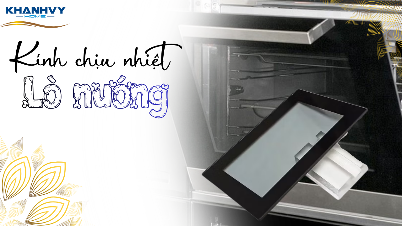 Kính chịu nhiệt lò nướng yếu tố quyết định độ an toàn