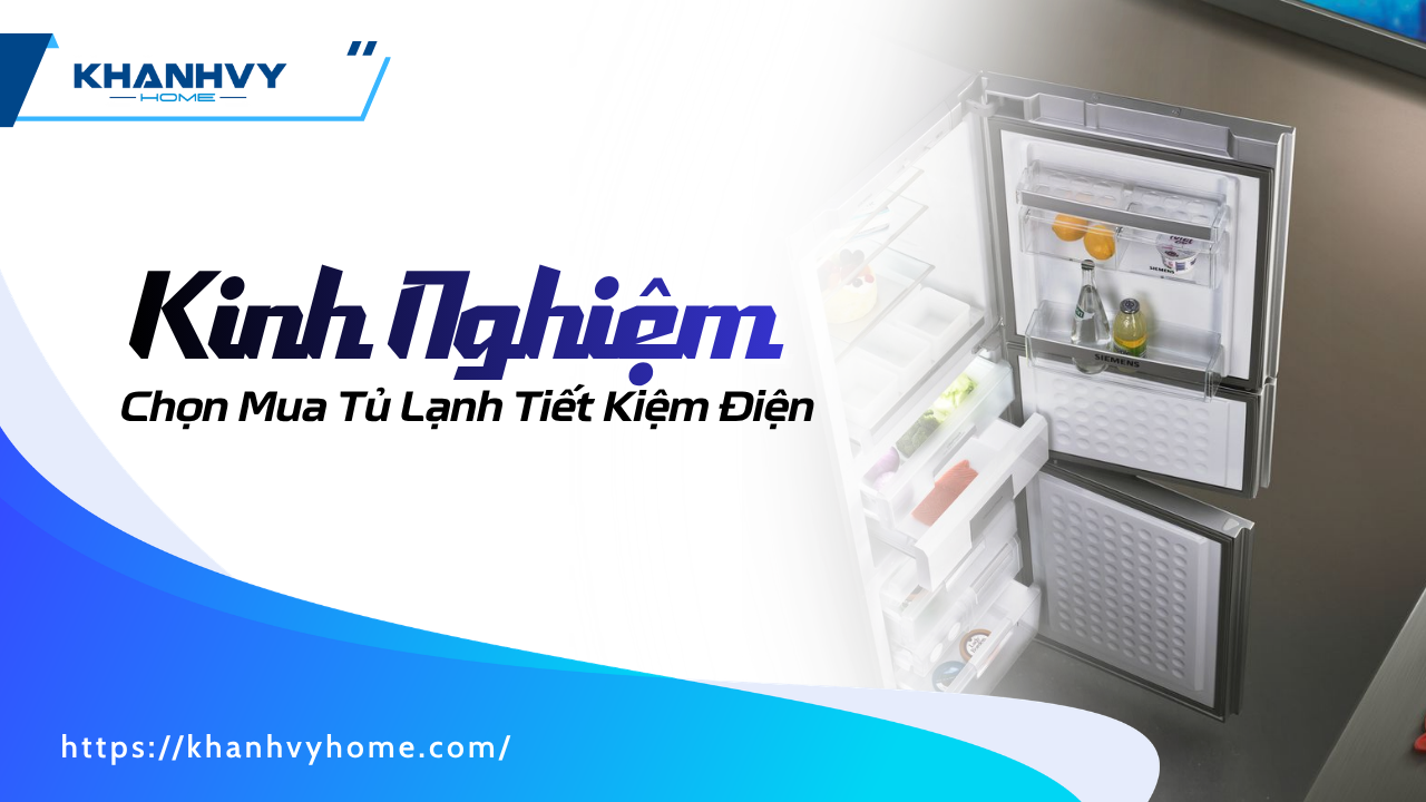 Kinh Nghiệm Chọn Mua Tủ Lạnh Tiết Kiệm Điện, Bền Đẹp