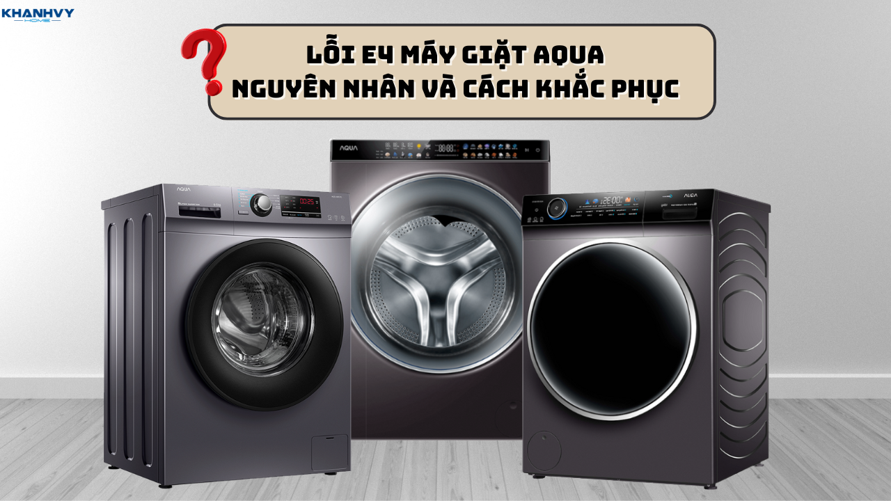 Lỗi E4 máy giặt Aqua: Nguyên nhân và cách khắc phục nhanh chóng