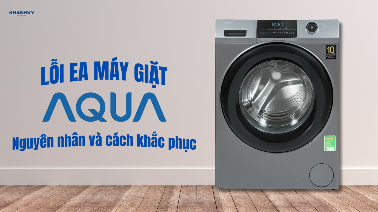 Lỗi EA máy giặt Aqua: Nguyên nhân và cách khắc phục