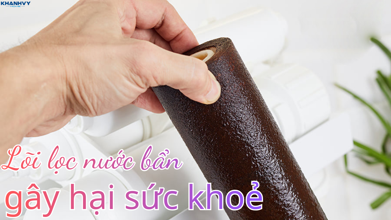 Lõi lọc nước bẩn gây hại sức khoẻ ra sao?