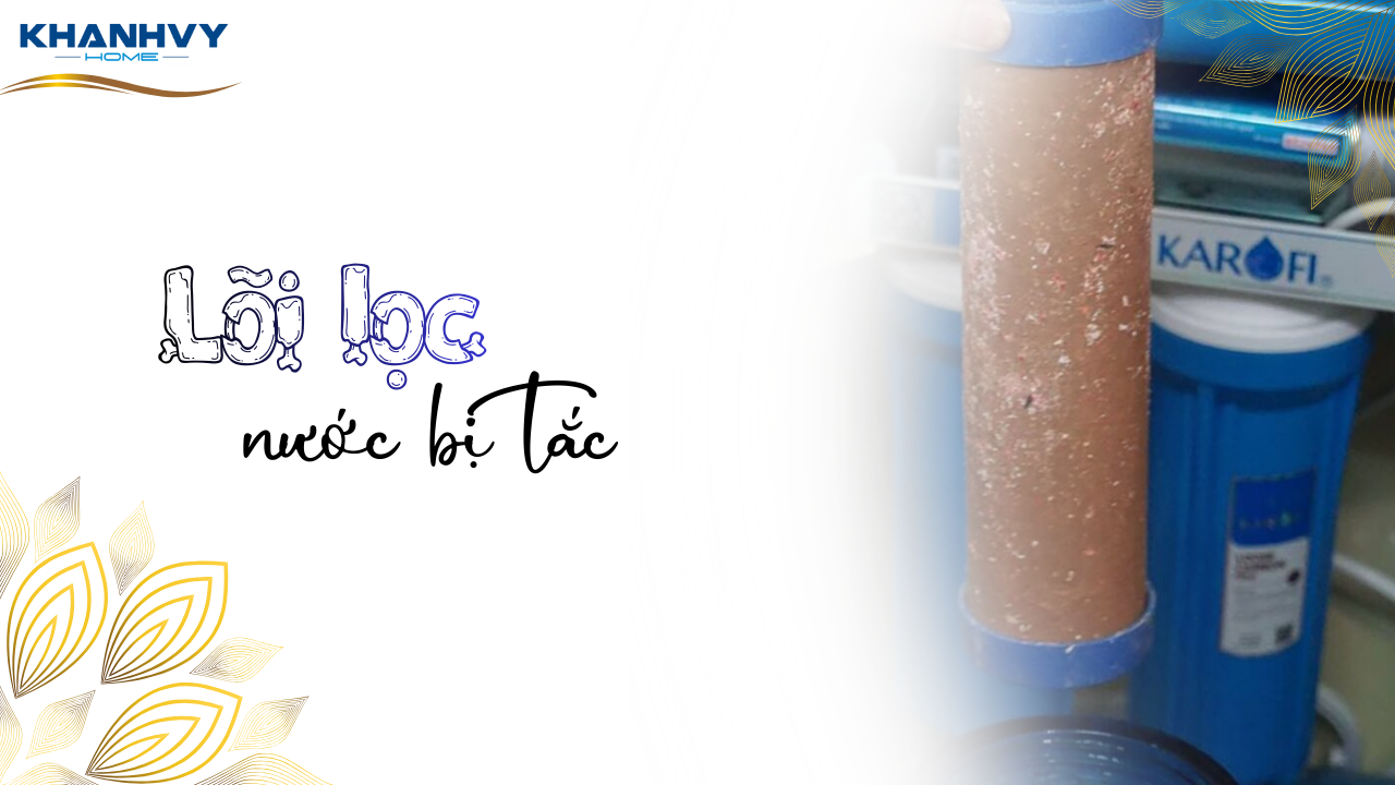 Lõi lọc nước bị tắc: Nguyên nhân và cách khắc phục nhanh