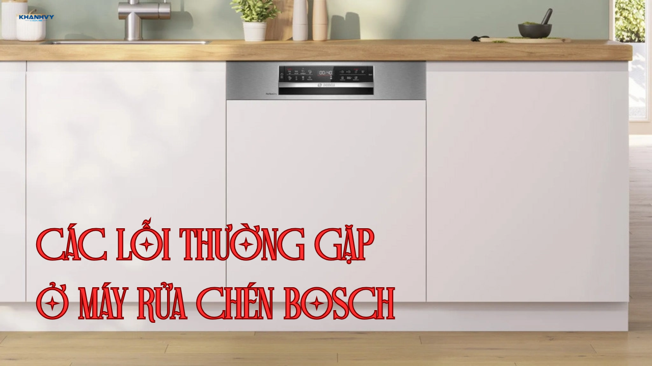 Các lỗi thường gặp ở máy rửa chén Bosch và cách khắc phục