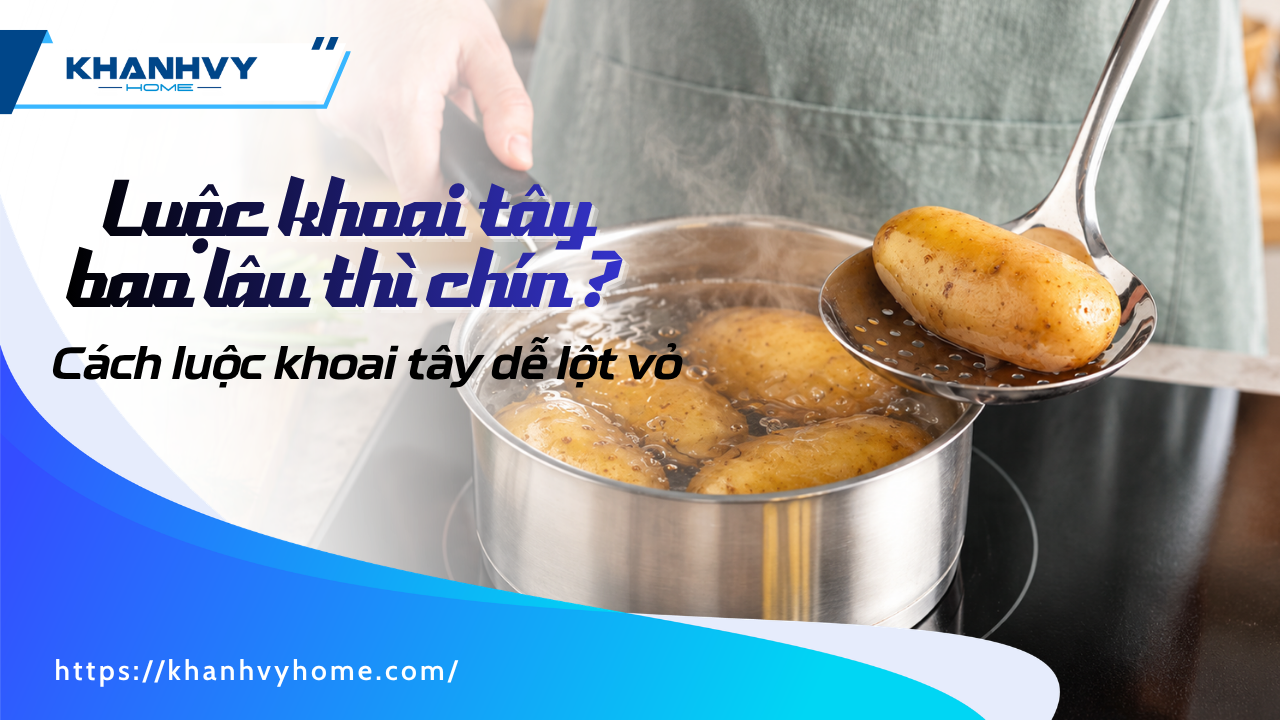 Luộc khoai tây bao lâu thì chín? Mẹo luộc khoai tây dễ bóc vỏ