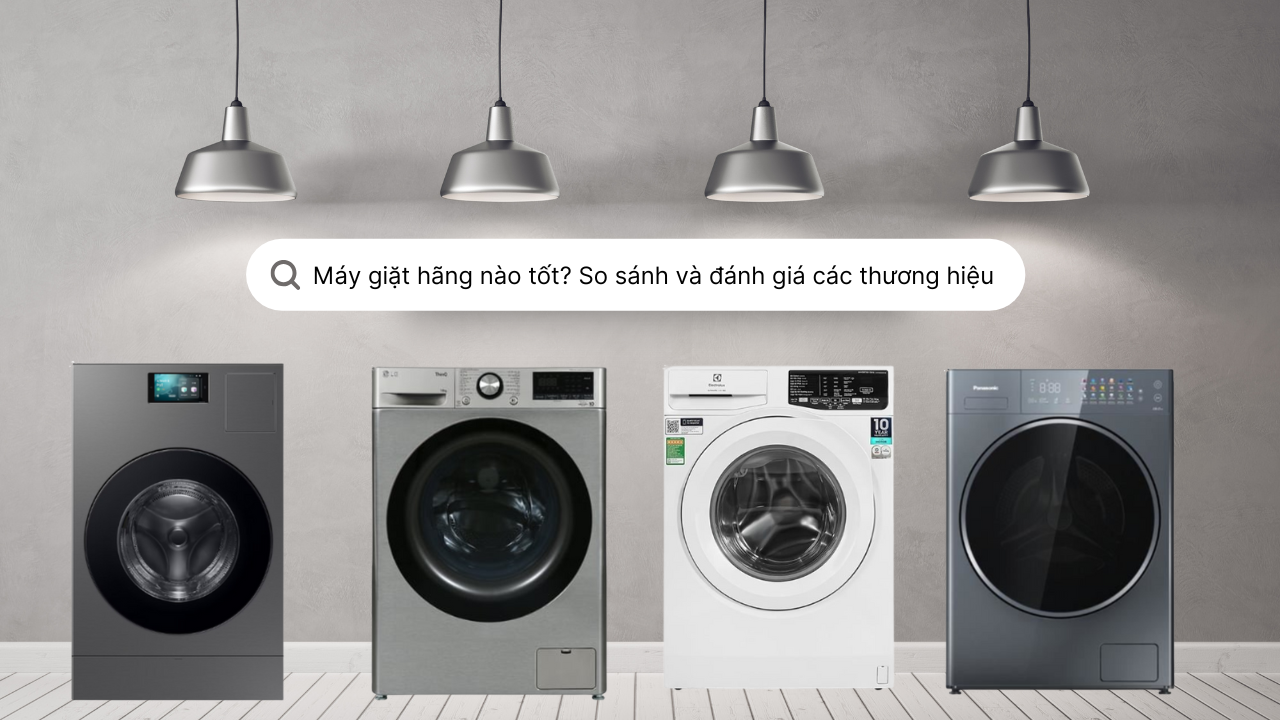 Máy giặt hãng nào tốt? So sánh và đánh giá các thương hiệu