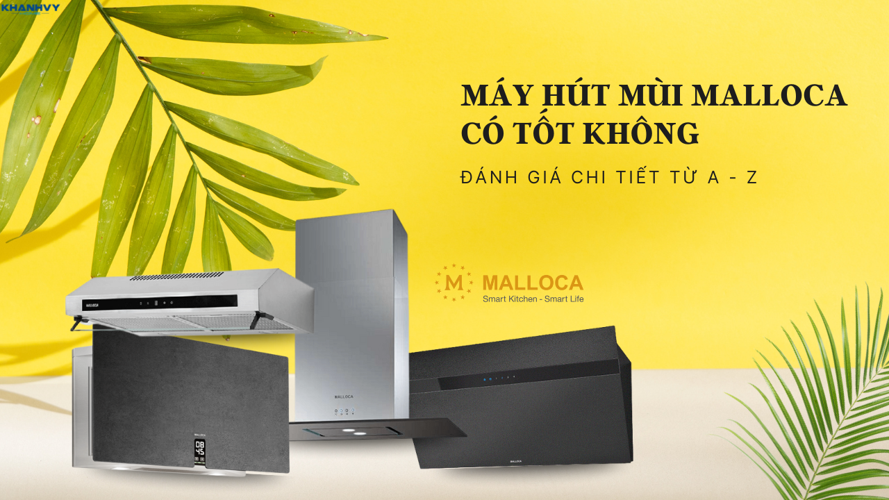 Máy hút mùi Malloca có tốt không? Đánh giá chi tiết từ A-Z