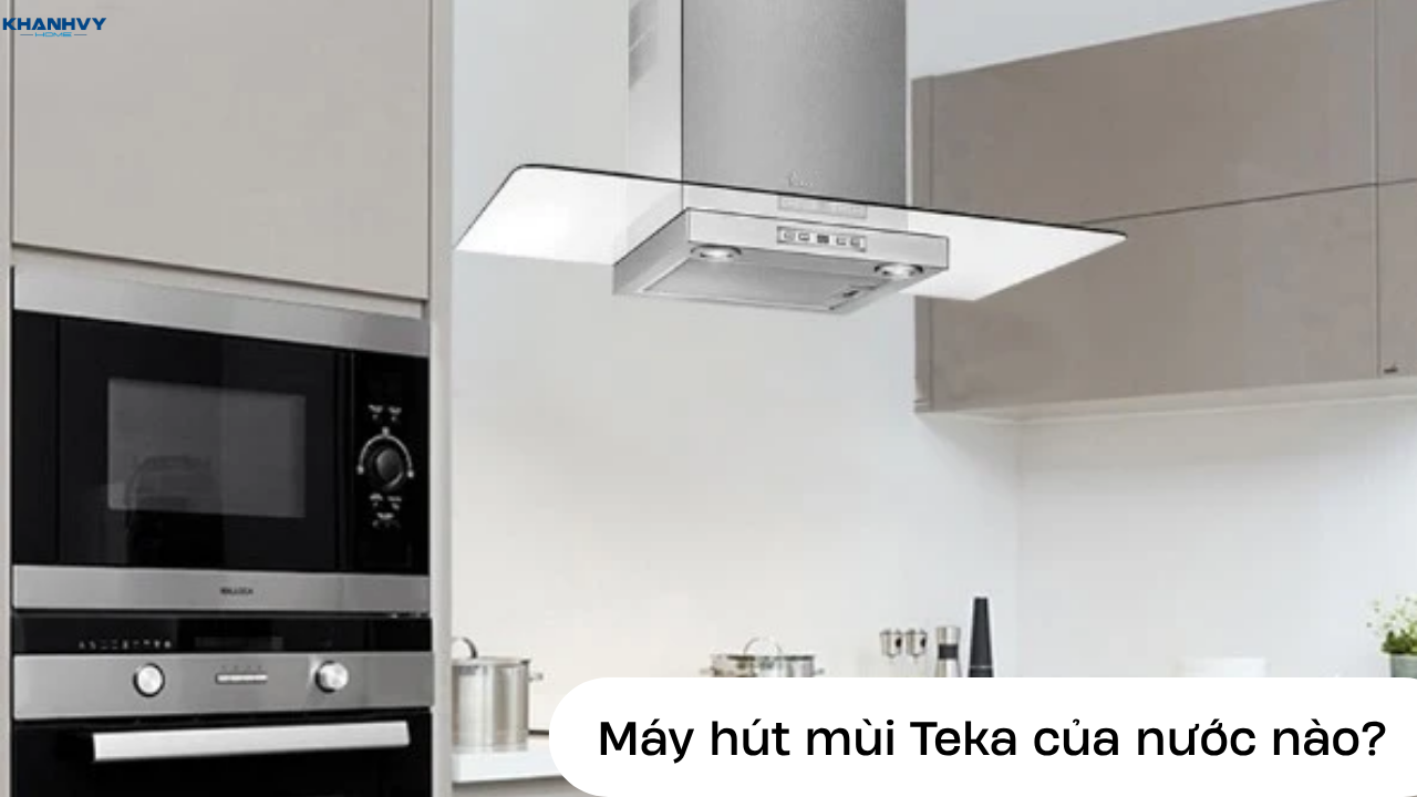 Máy hút mùi Teka của nước nào? Có nên mua không?