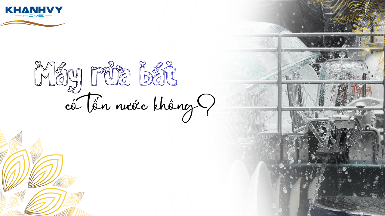 Máy rửa bát có tốn nước không? Cách sử dụng để tiết kiệm