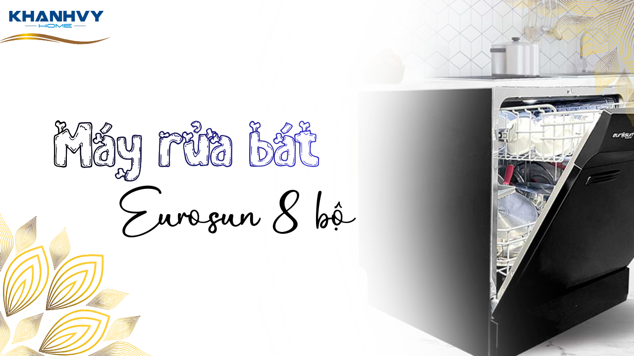Top 3 máy rửa bát Eurosun 8 bộ cho căn bếp nhỏ