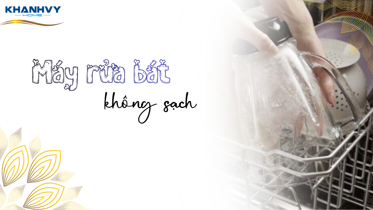 Máy rửa bát không sạch: Nguyên nhân và cách xử lý