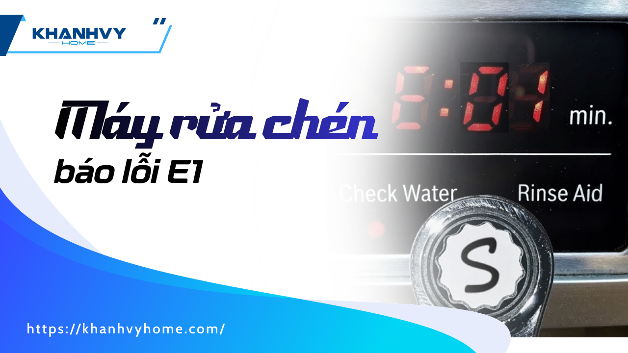 Máy rửa chén báo lỗi E1 – Nguyên nhân và cách xử lý chi tiết