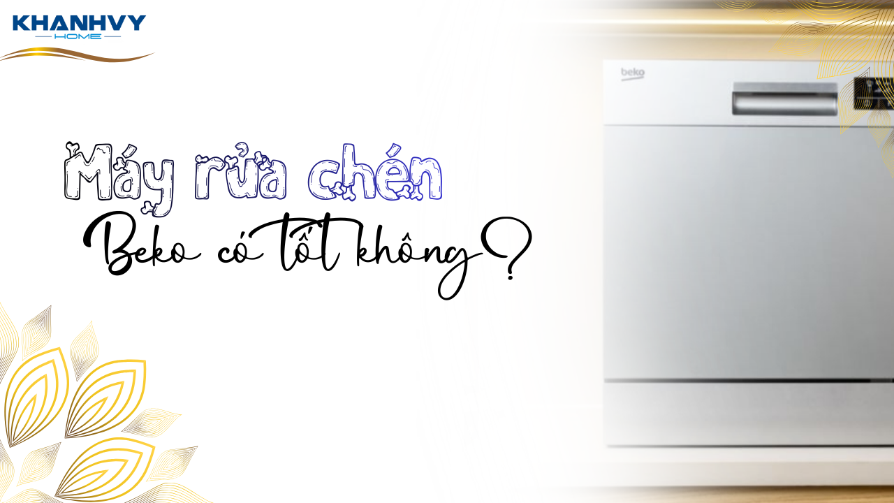 Máy rửa chén Beko có tốt không? Đánh giá chi tiết trước khi mua