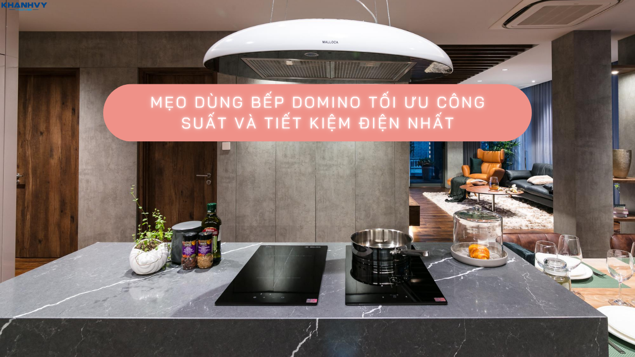 Mẹo dùng bếp Domino tối ưu công năng và tiết kiệm điện nhất