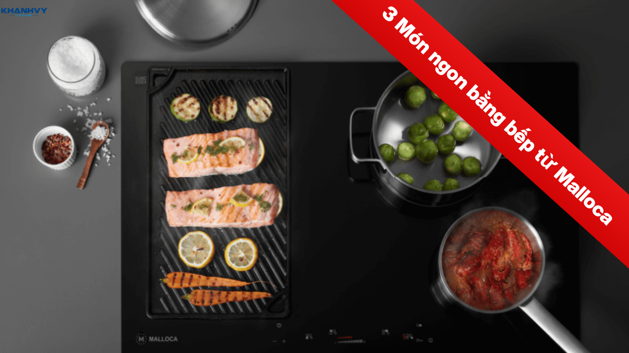 3 Món ngon bằng bếp từ Malloca: Công thức và cách nấu