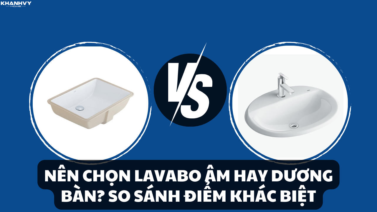 Nên chọn lavabo âm hay dương bàn? So sánh điểm khác biệt