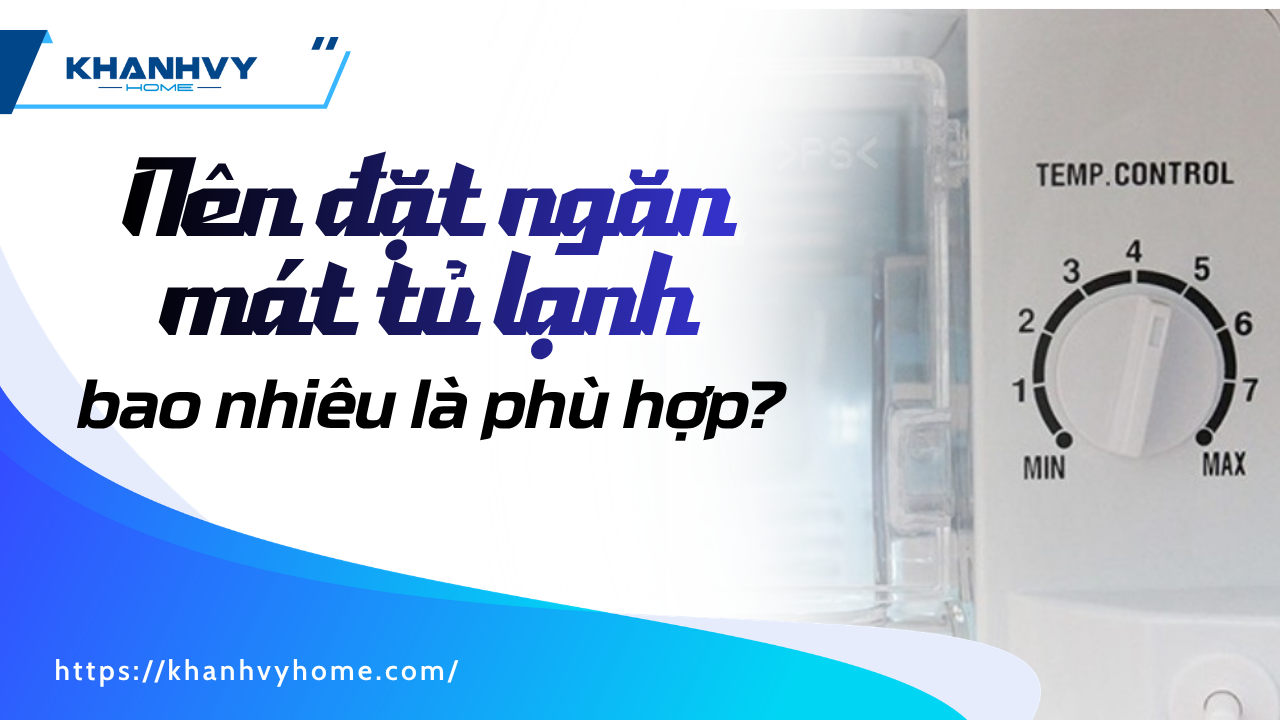 Nên đặt ngăn mát tủ lạnh bao nhiêu độ là phù hợp?