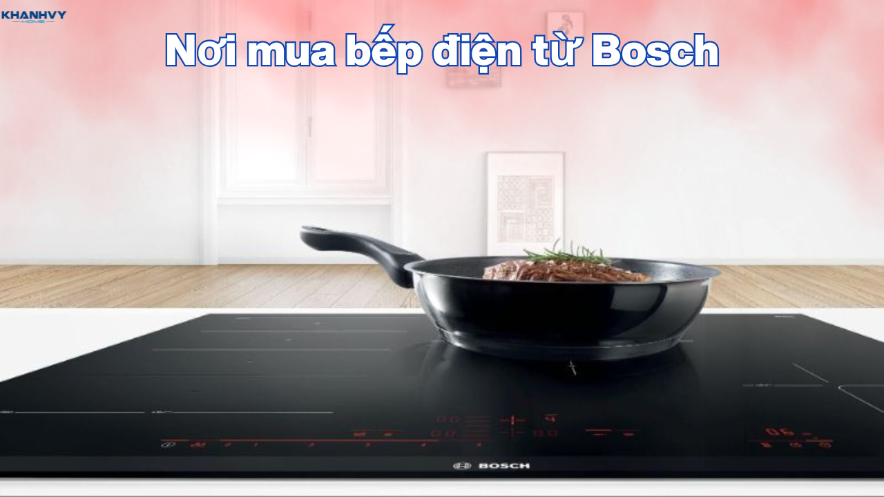 Nơi mua bếp điện từ Bosch nhập khẩu chính hãng uy tín