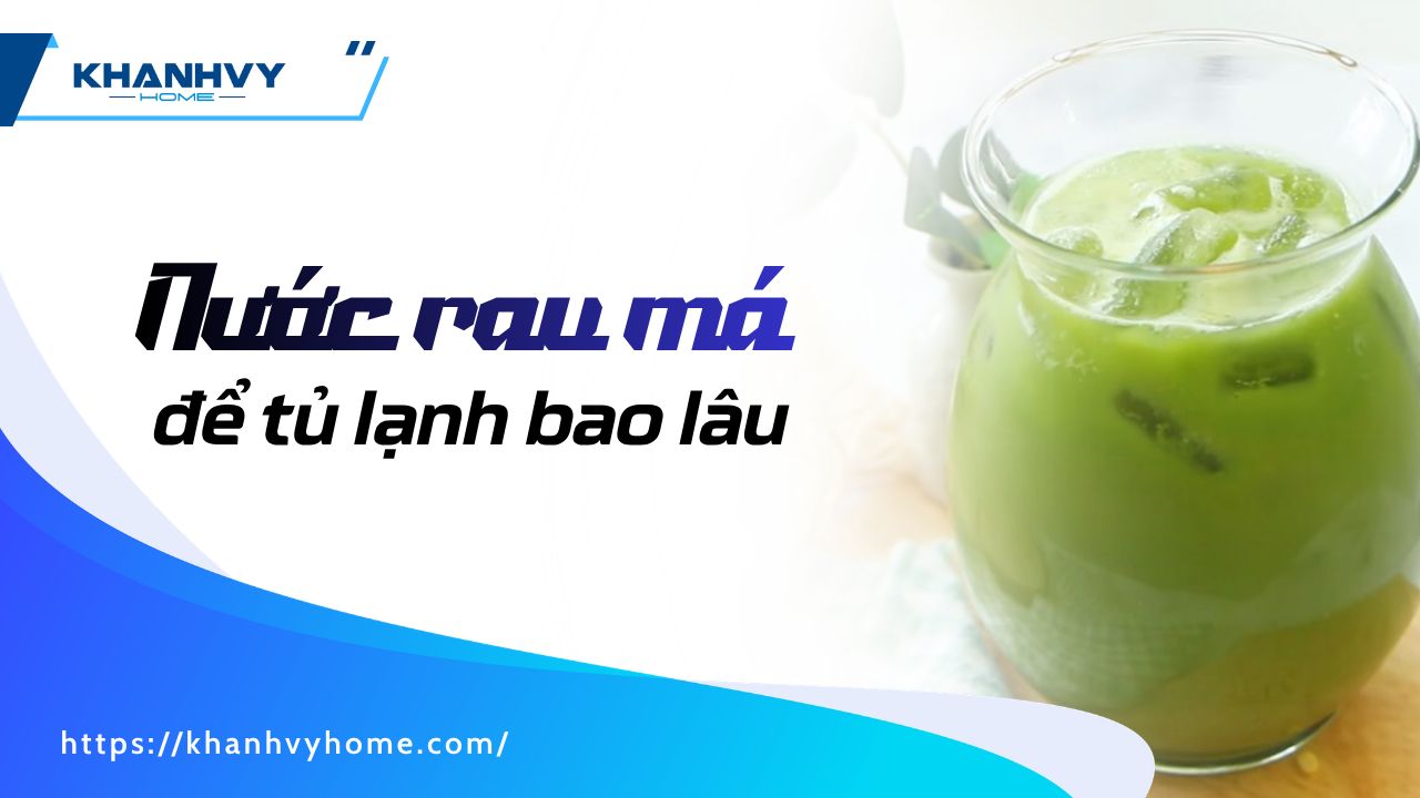 Nước rau má để tủ lạnh được bao lâu? Bí quyết giữ tươi lâu