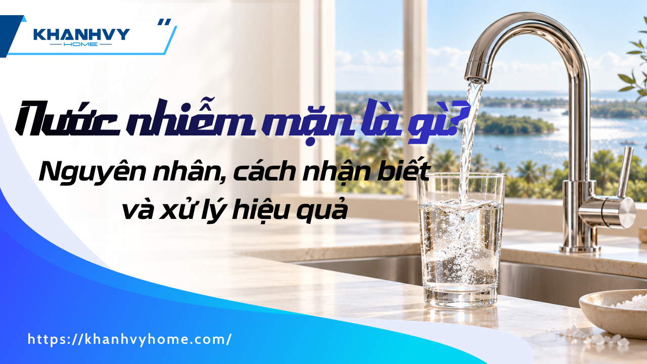 Nước nhiễm mặn là gì? Nguyên nhân, cách nhận biết và xử lý hiệu quả