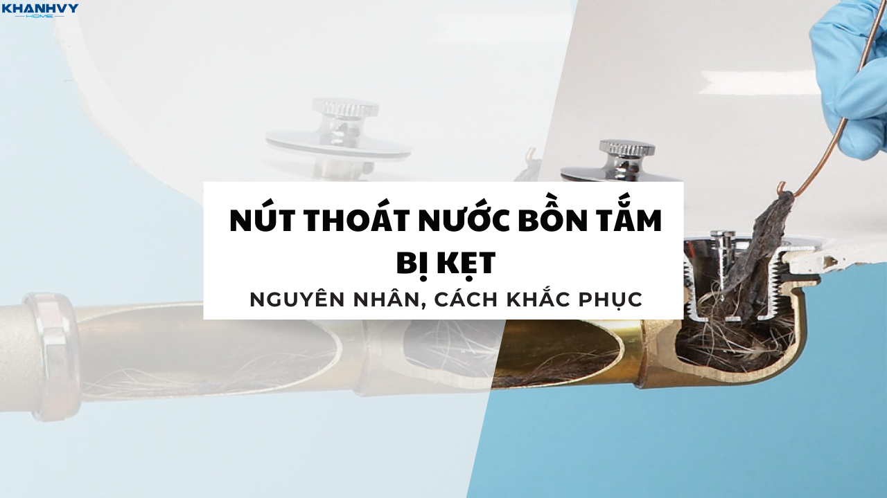 Nút thoát nước bồn tắm bị kẹt: Nguyên nhân, cách khắc phục