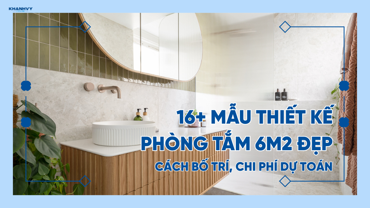 16+ Mẫu thiết kế phòng tắm 6m2 đẹp: Cách bố trí, chi phí dự toán