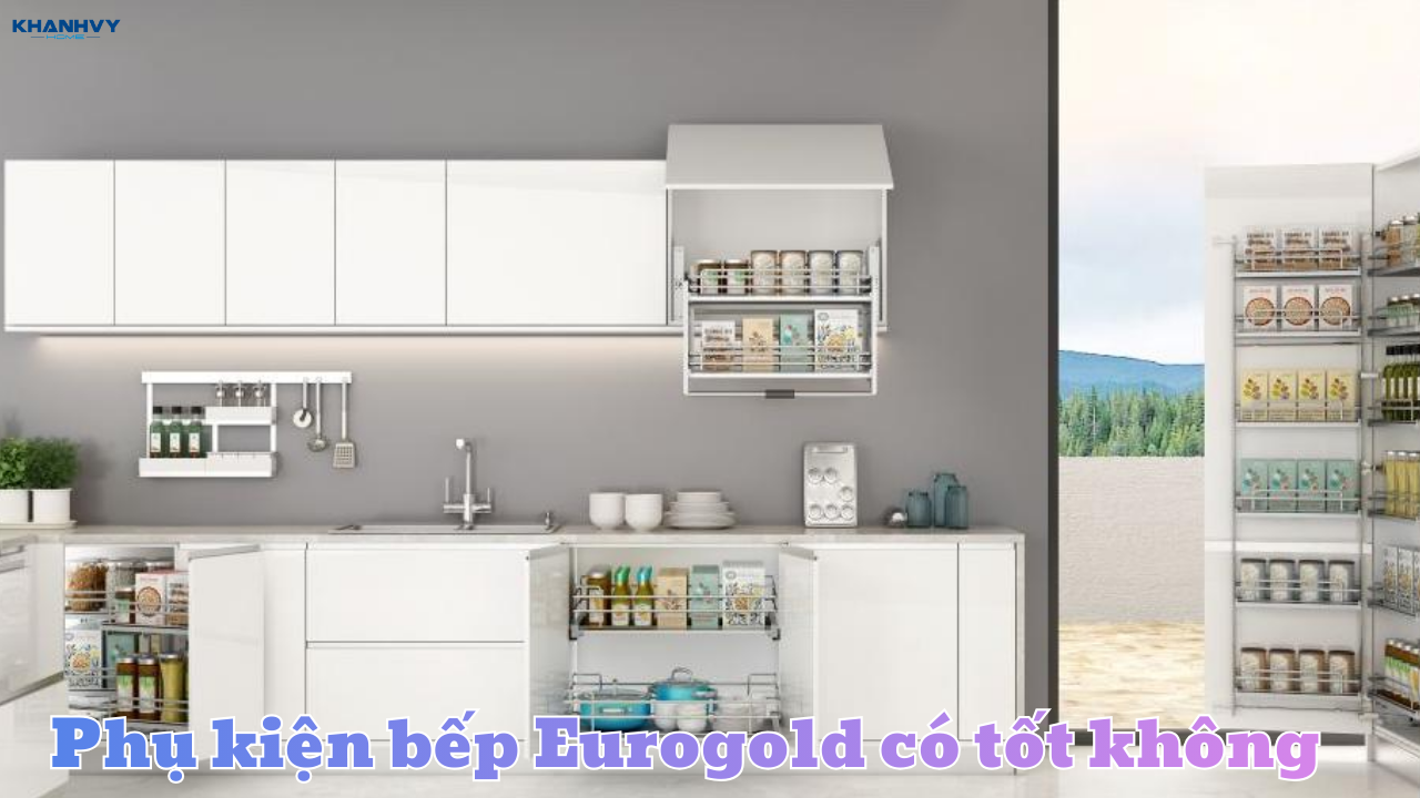 Phụ kiện bếp Eurogold có tốt không? Những ưu nhược điểm cần biết