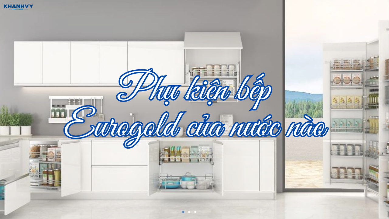 Phụ kiện bếp Eurogold của nước nào – Giá tốt, chất lượng