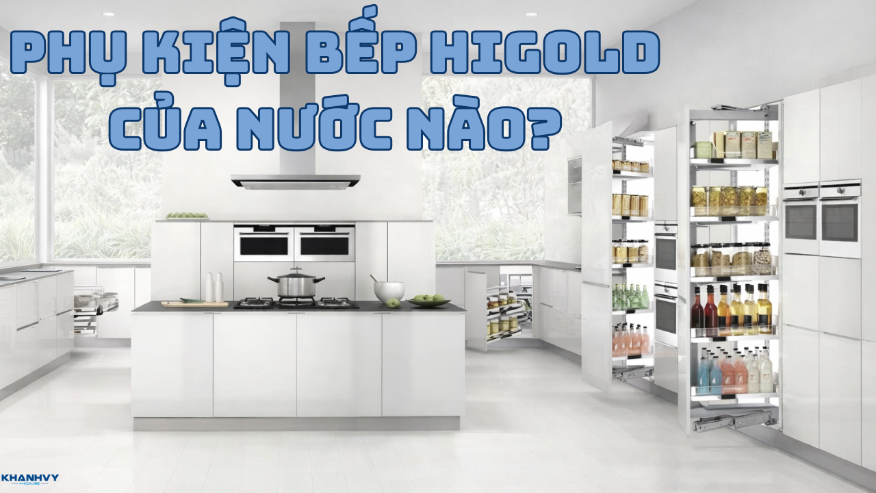 Phụ kiện bếp Higold của nước nào? Giải đáp chi tiết