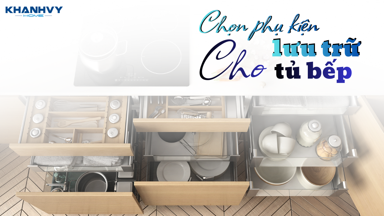 Bí quyết chọn phụ kiện lưu trữ cho tủ bếp giúp không gian luôn gọn gàng