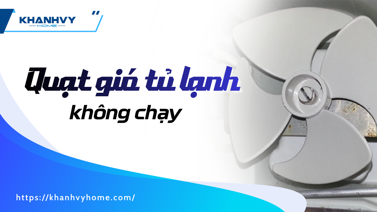 Quạt gió tủ lạnh không chạy: Nguyên nhân và cách khắc phục hiệu quả