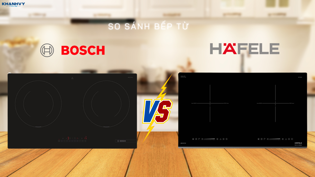 So sánh bếp từ Bosch và Hafele: Nên mua hãng nào tốt hơn?