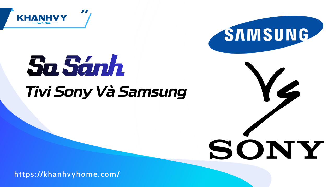So Sánh Tivi Sony Và Samsung: Sự Khác Biệt Bạn Cần Biết