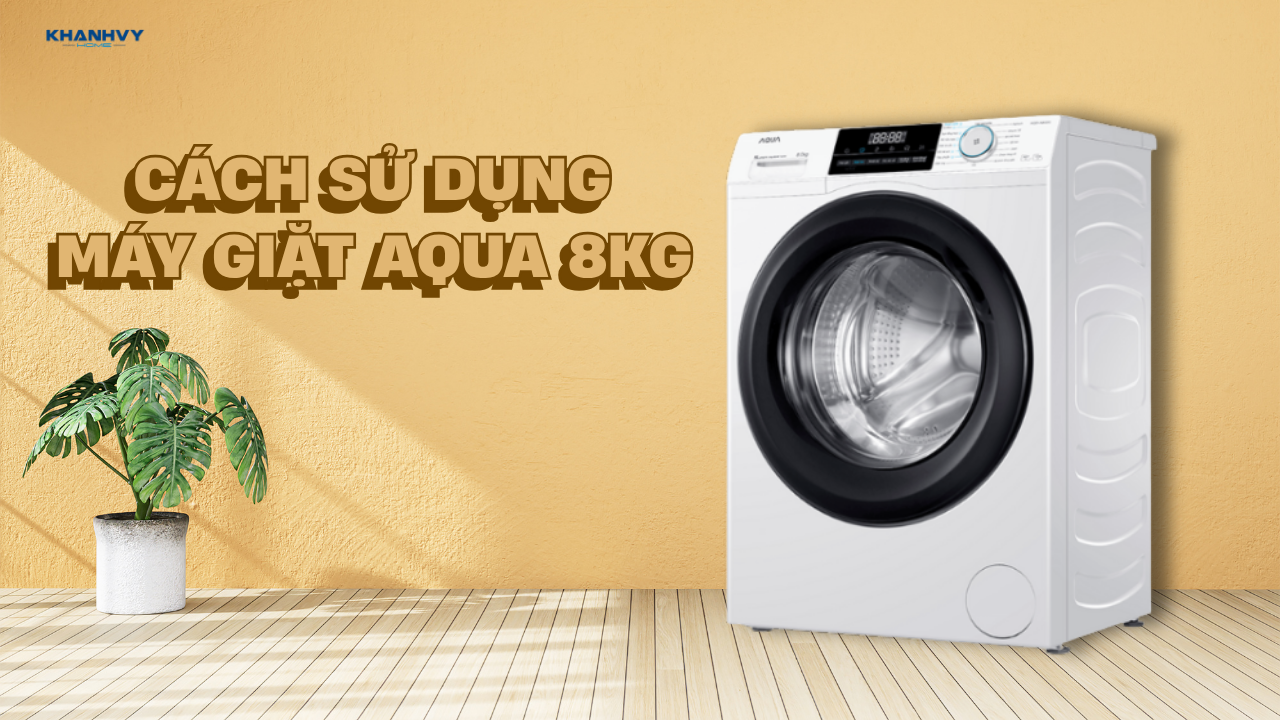 Cách sử dụng máy giặt Aqua 8kg đúng chuẩn an toàn