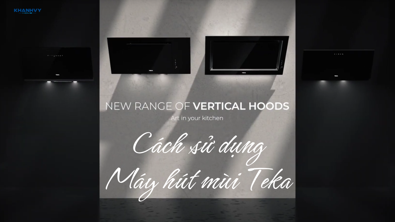 Cách sử dụng máy hút mùi Teka: Hướng dẫn chi tiết từ A-Z